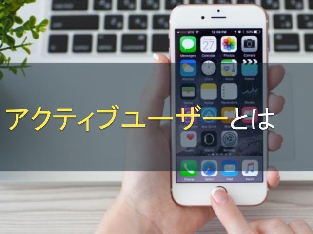 アクティブユーザーとは｜現状を正確に把握してアクティブユーザーを増やす方法を知ろう！