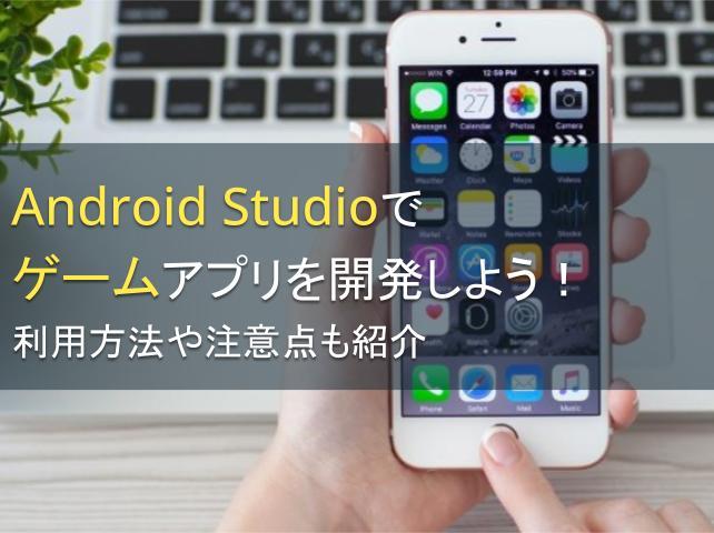 Android Studioでゲームアプリを開発しよう！利用方法や注意点も紹介
