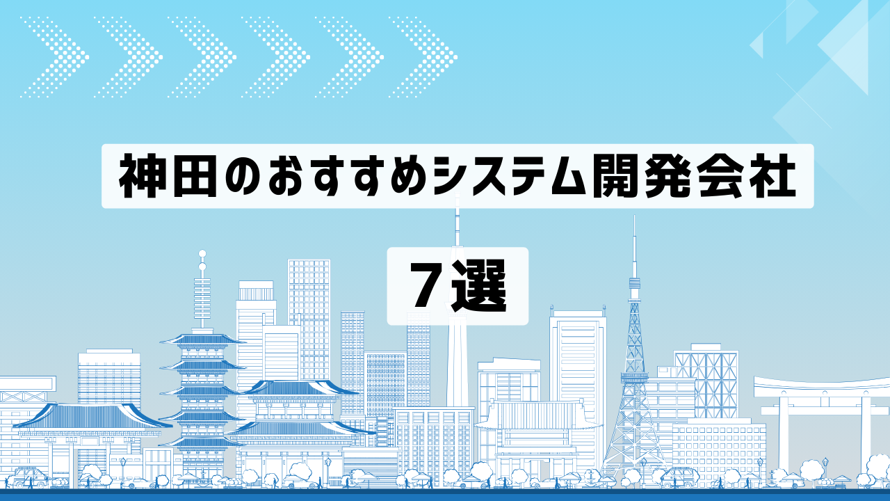 神田のおすすめシステム開発会社7選【2025年最新版】