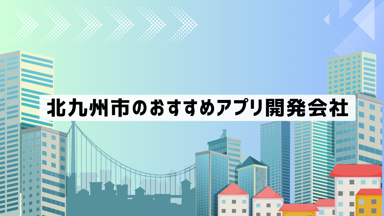 北九州市のアプリ開発会社おすすめ5社厳選比較！【2025年最新版】