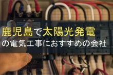 鹿児島で太陽光発電の電気工事におすすめの会社5選【2024年最新版】