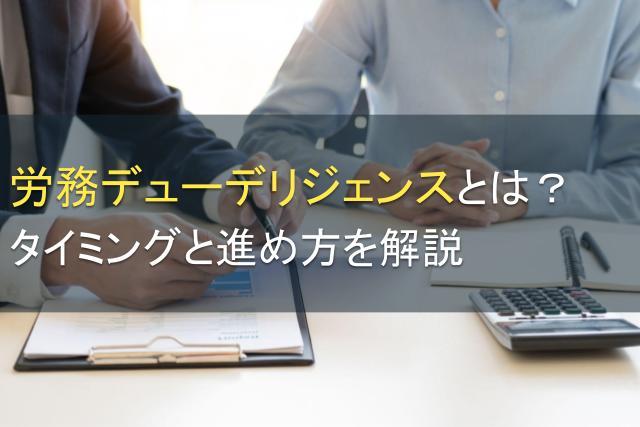 労務デューデリジェンスとは？タイミングと進め方を解説