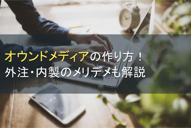 オウンドメディアの作り方！外注・内製のメリデメも解説【2025年最新版】