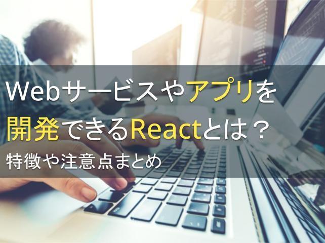 Webサービスやアプリを開発できるReactとは？特徴や注意点まとめ