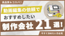 動画編集依頼でおすすめの制作会社21選！費用相場と個人依頼で失敗しない秘訣も解説