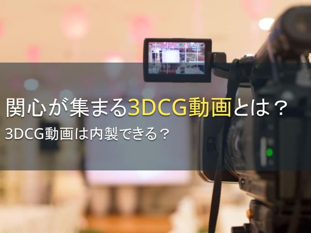 関心が集まる3DCG動画とは？3DCG動画は内製できる？【2024年最新版】