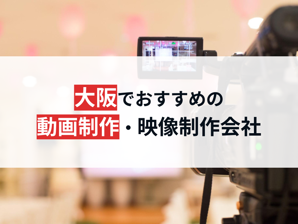 大阪でおすすめの動画制作・映像制作会社20選【2024年最新版】