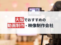 大阪でおすすめの動画制作・映像制作会社21選【2024年最新版】