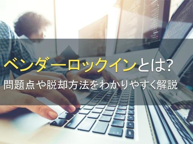 ベンダーロックインとは？問題点や脱却方法をわかりやすく解説