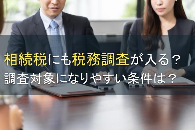相続税にも税務調査が入る？調査対象になりやすい条件は？【2025年最新版】