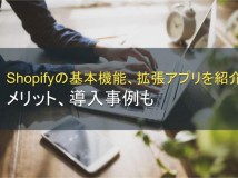 Shopifyの基本機能、拡張アプリを紹介！メリット、導入事例も【2024年最新版】