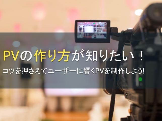 PVの作り方が知りたい！コツを押さえてユーザーに響くPVを制作しよう！【2024年最新版】｜PRONIアイミツ