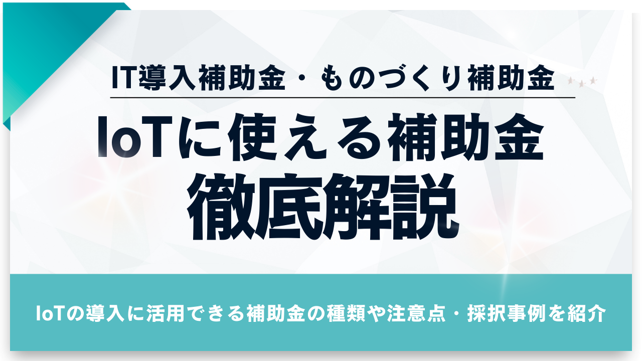 IoTに補助金は使える？【2026年最新版】IT導入補助金の変更点や採択例も解説