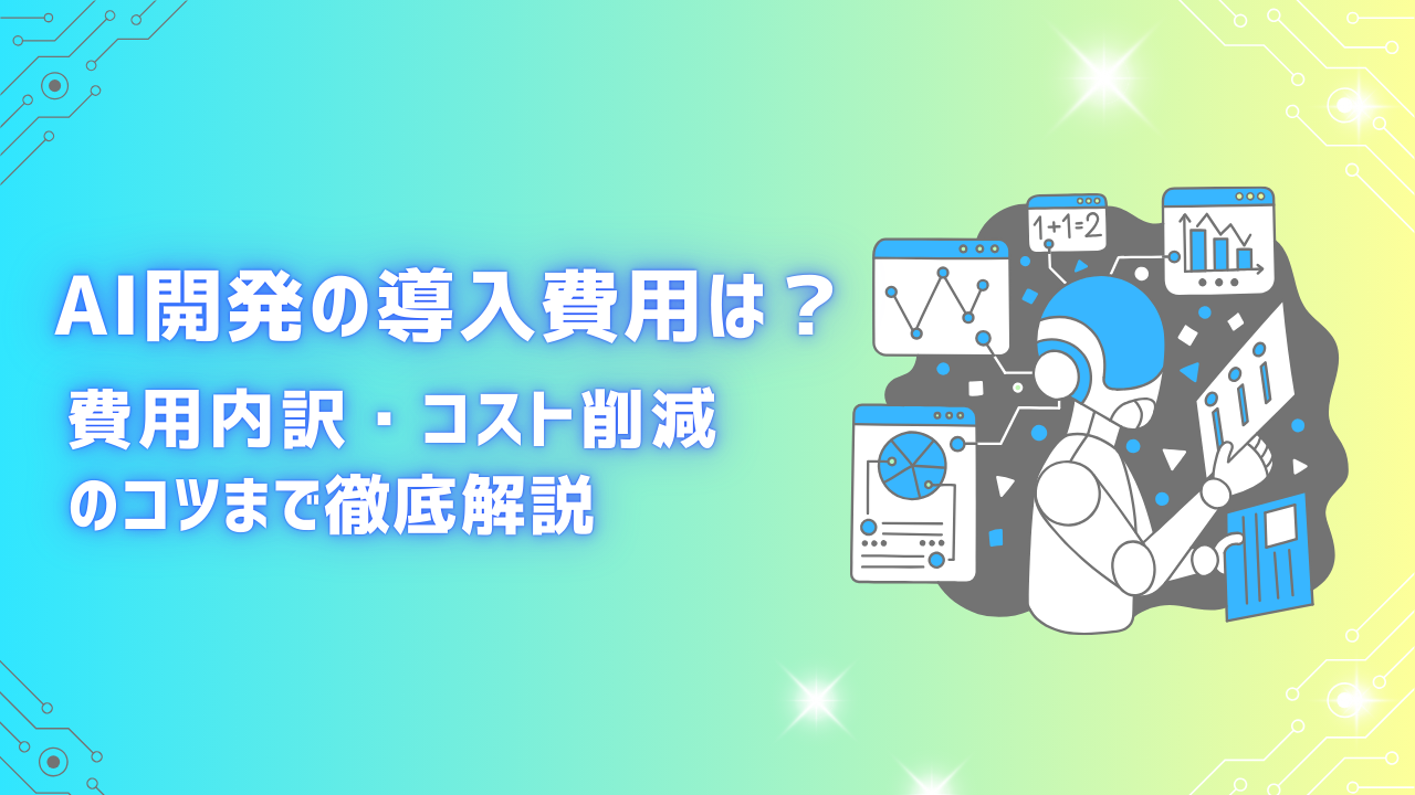 AI開発の費用は？相場や内訳とコストを抑える方法を初心者向けに解説