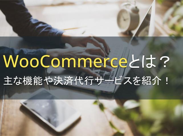 WooCommerceとは？主な機能や決済代行サービスを紹介！