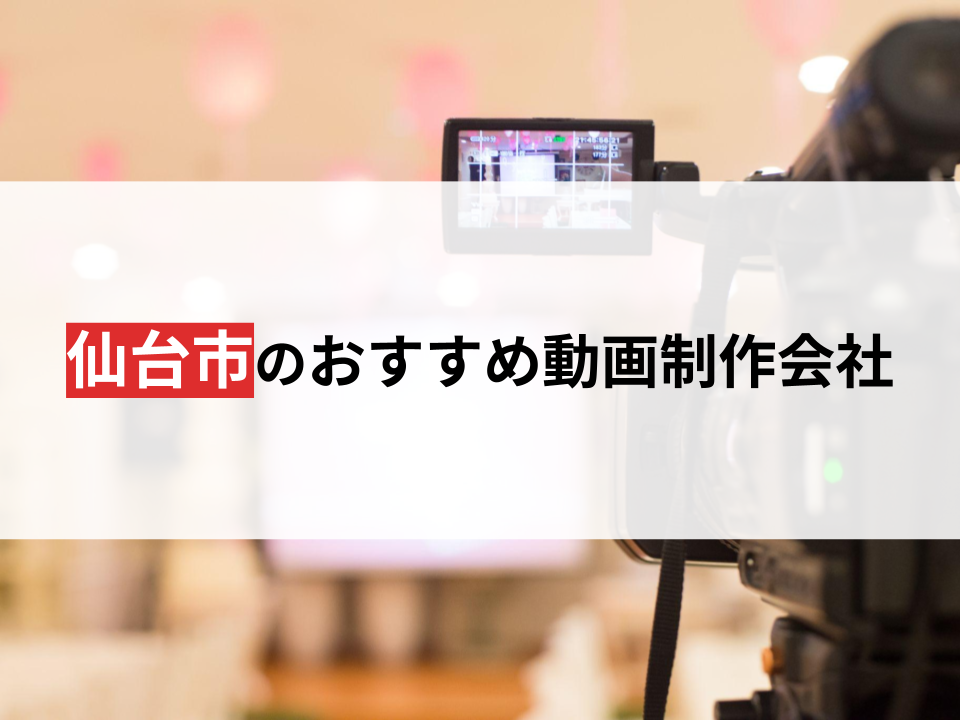 仙台市のおすすめ動画制作会社8選【2024年最新版】