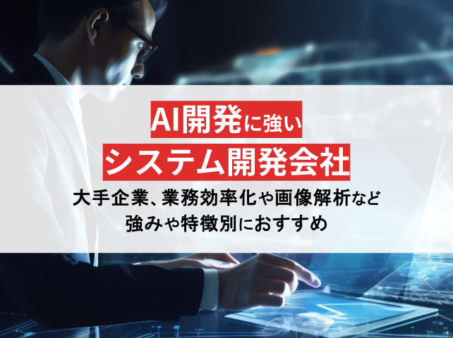 AI開発に強いシステム開発会社35選を徹底比較！選び方ガイド付き【2024年最新版】