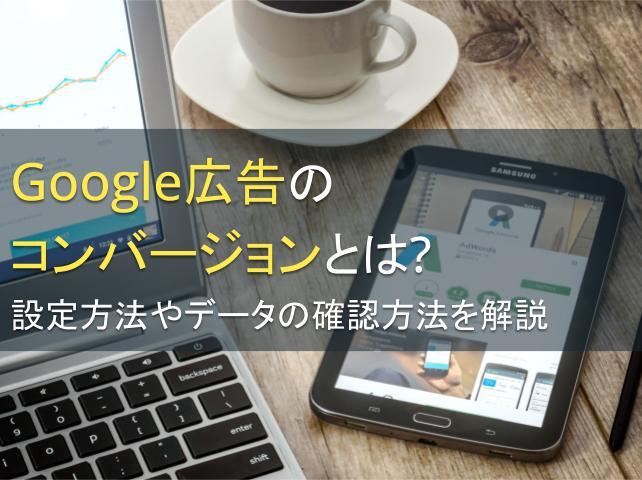 Google広告のコンバージョンとは？設定方法やデータの確認方法を解説