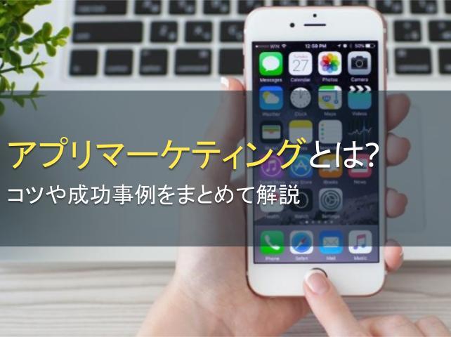 アプリマーケティングとは？コツや成功事例をまとめて解説