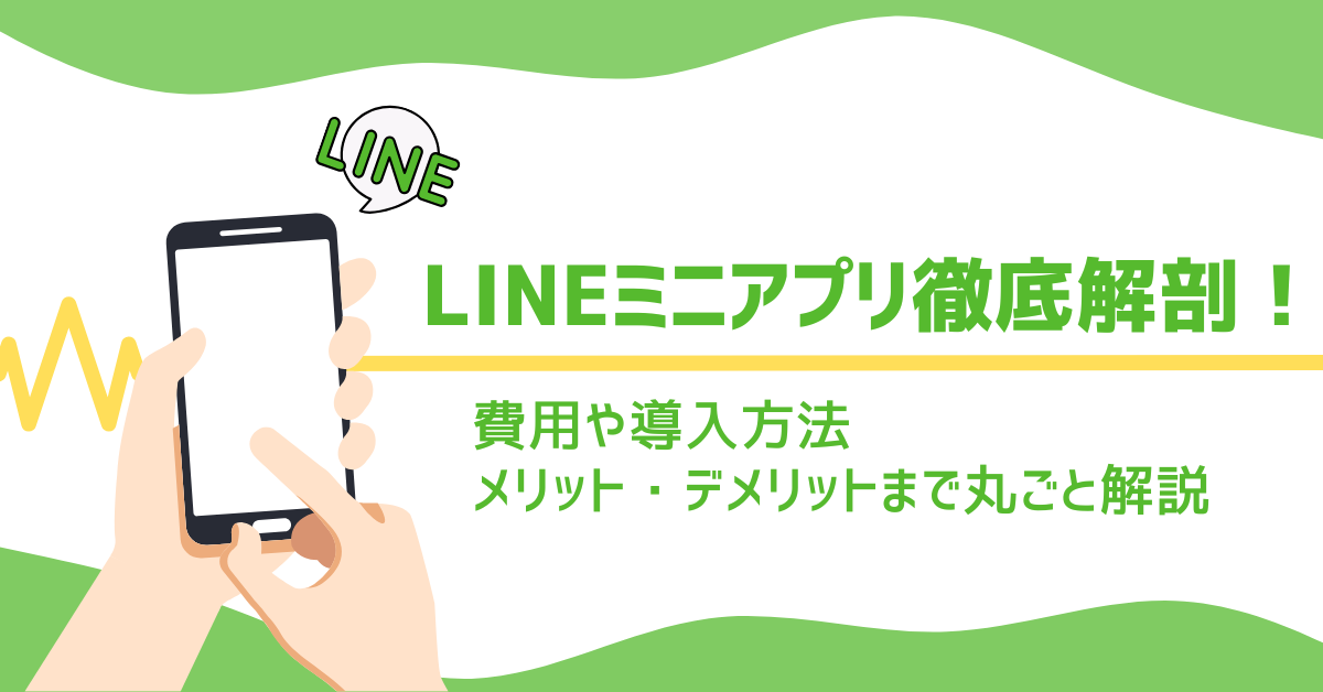 LINEミニアプリ徹底解剖！費用や導入方法、メリット・デメリットまで丸ごと解説