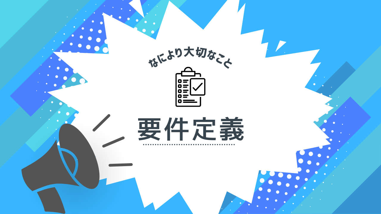 大切なことは要件定義