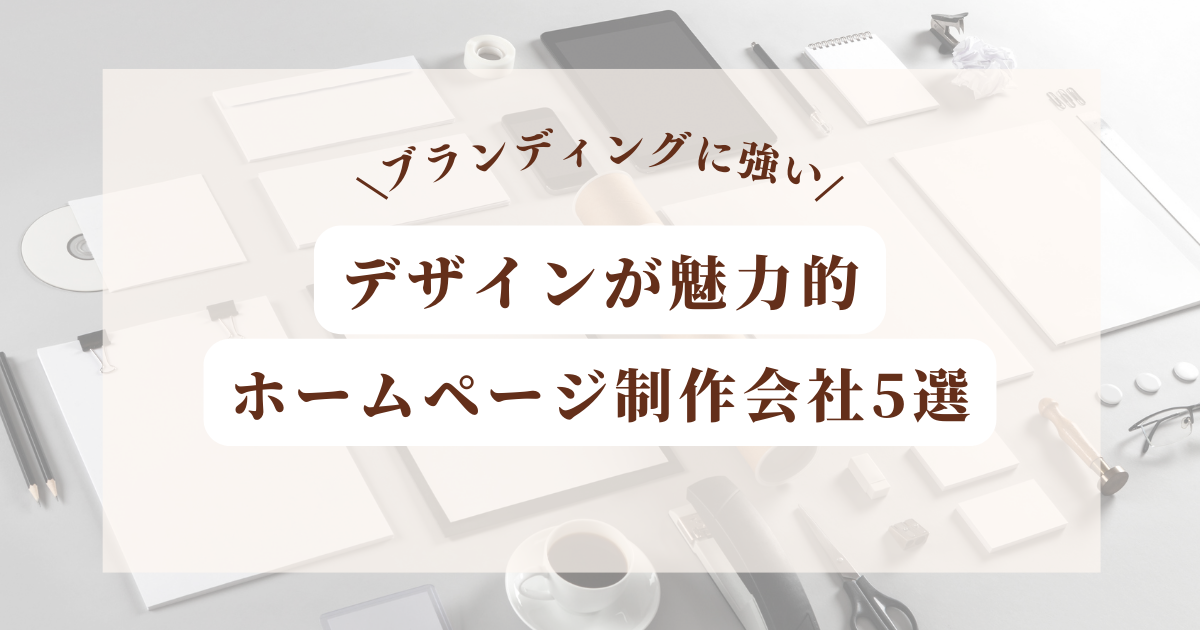 デザインが魅力的なブランディングに強いホームページ制作会社5選