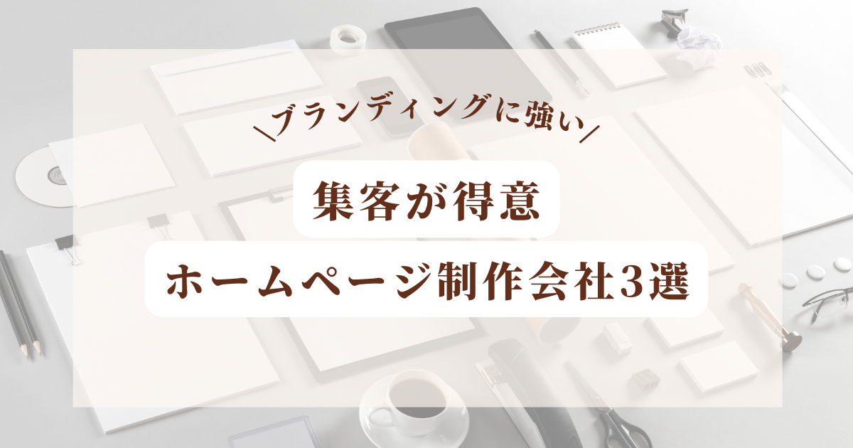 ブランディングと集客が得意なホームページ制作会社3選