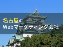 名古屋のおすすめWebマーケティング会社4選【2024年最新版】