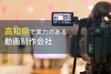 高知県のおすすめ動画制作会社8選【2024年最新版】