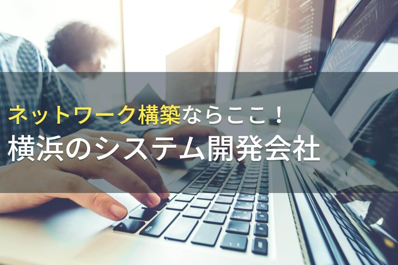 ネットワーク構築ならここ！横浜のシステム開発会社4選！費用や選び方も解説【2025年最新版】