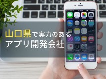 山口県のおすすめアプリ開発会社6選【2024年最新版】
