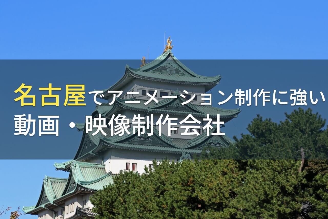 名古屋でアニメーション制作におすすめの動画制作会社7選【2024年最新版】