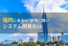 IoT開発が得意な福岡のシステム開発会社5選