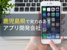 鹿児島県のおすすめアプリ開発会社5選【2024年最新版】