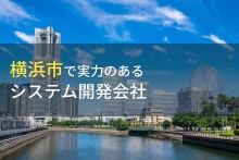 横浜市のおすすめシステム開発会社14選【2022年最新版】