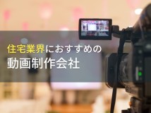 住宅業界におすすめの動画制作会社6選【2024年最新版】