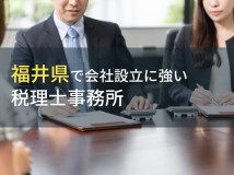 【2024年最新版】福井県で会社設立におすすめの税理士事務所3選