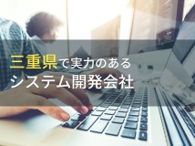 三重県のおすすめシステム開発会社8選【2024年最新版】