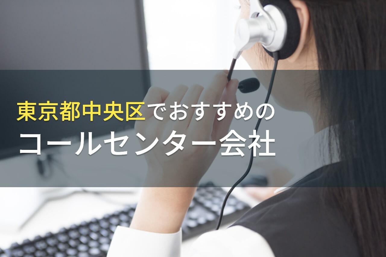 中央区でおすすめのコールセンター会社6選！費用や選び方も解説【2024年最新版】