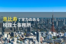 恵比寿のおすすめ税理士事務所7選【2024年最新版】