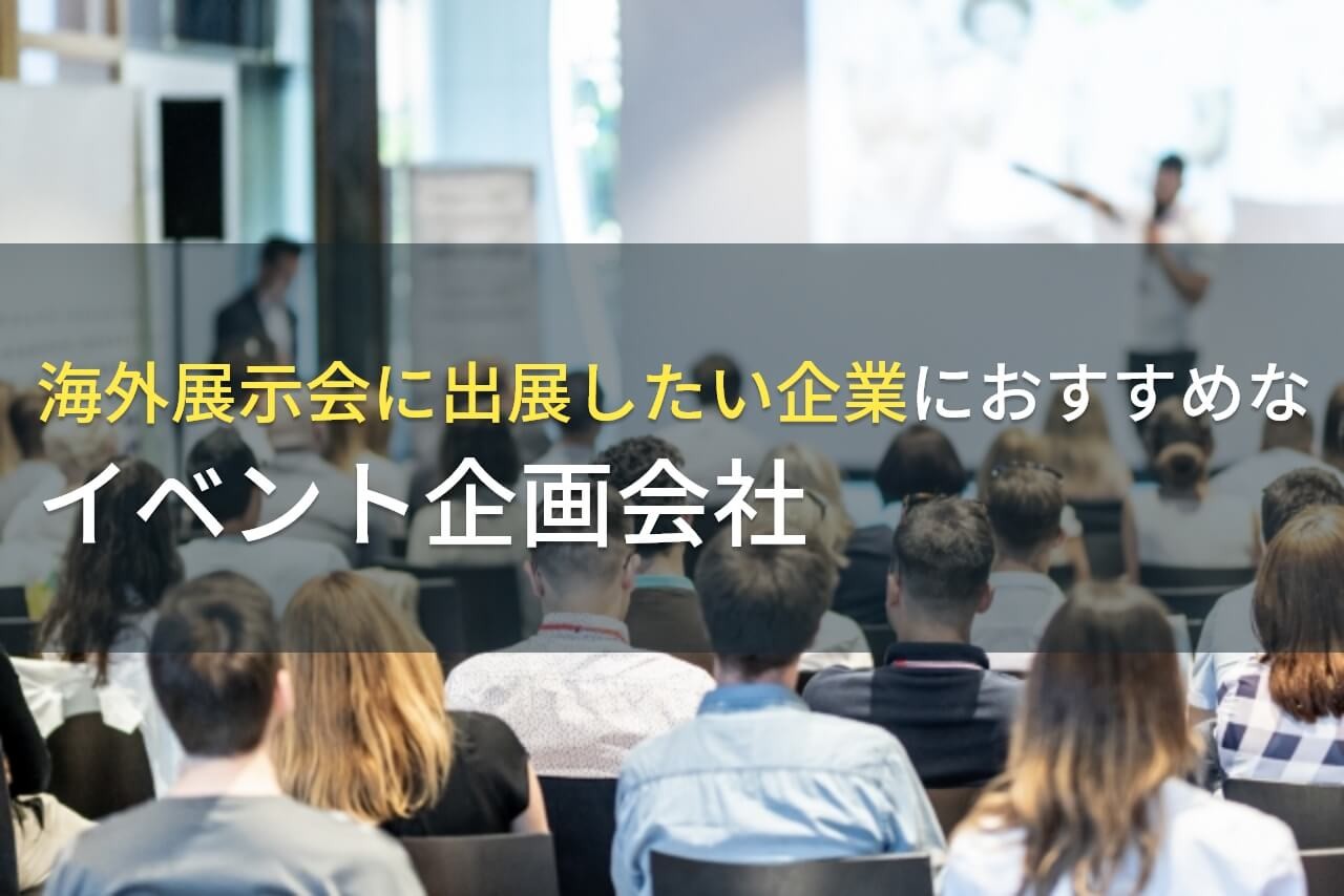 海外展示会に出展したい企業におすすめのイベント企画会社4選！費用や選び方も解説【2025年最新版】