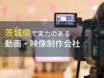 茨城県のおすすめ動画制作会社12選【2024年最新版】