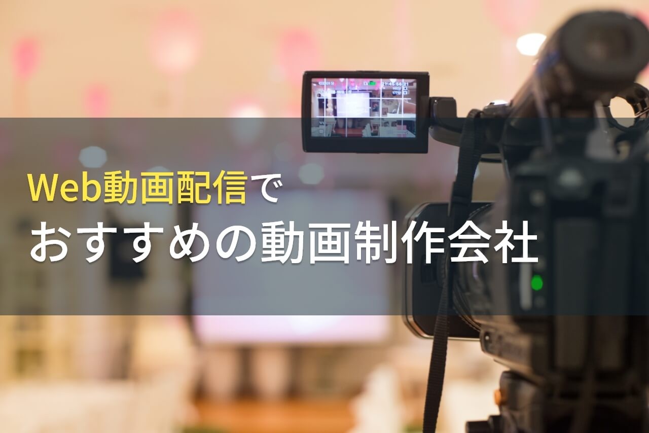 Web動画配信でおすすめの動画制作会社5選！費用や選び方も解説【2024年最新版】