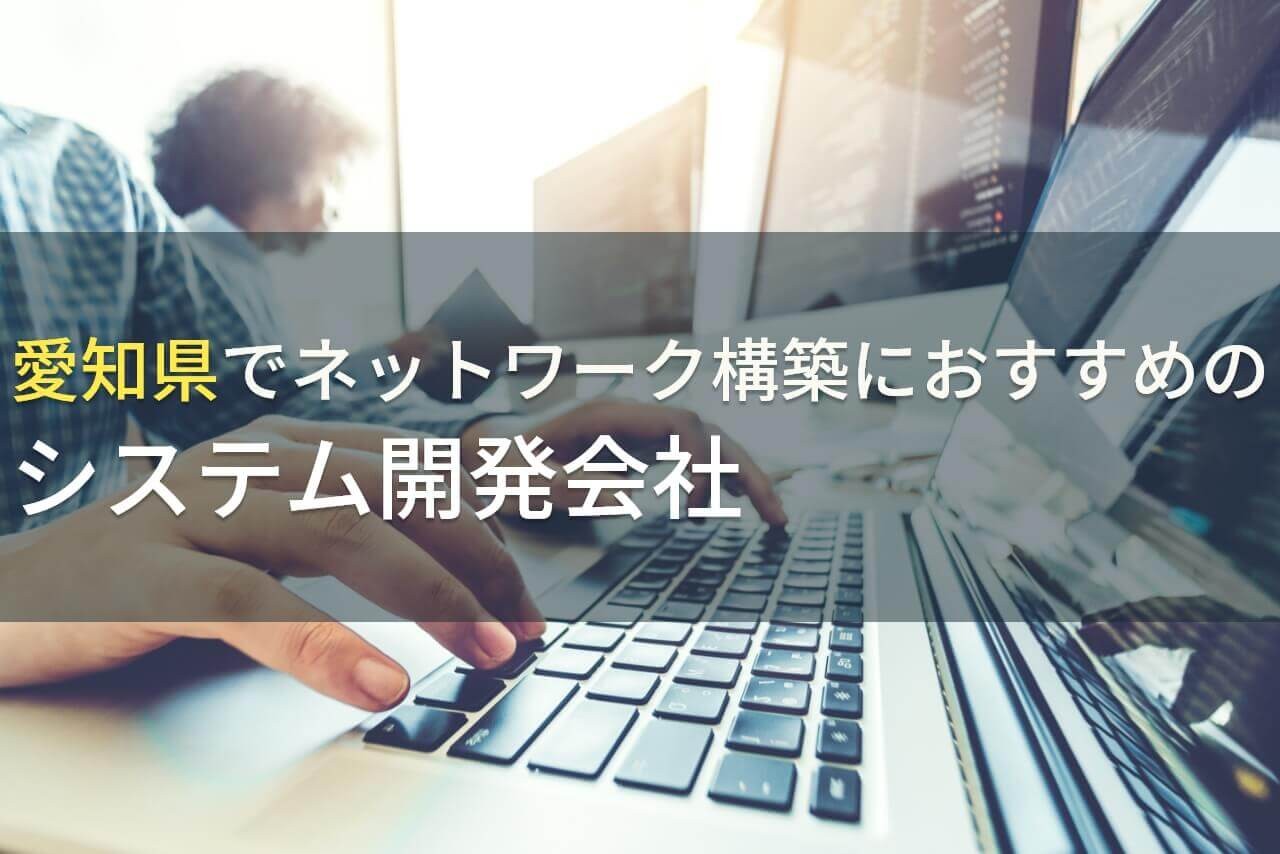 愛知県でネットワーク構築におすすめのシステム開発会社5選！費用や選び方も解説【2024年最新版】