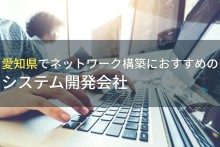 愛知県でネットワーク構築におすすめのシステム開発会社5選！費用や選び方も解説