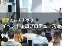 東京でおすすめのイベント企画プロデュース会社5選！費用や選び方も解説【2024年最新版】