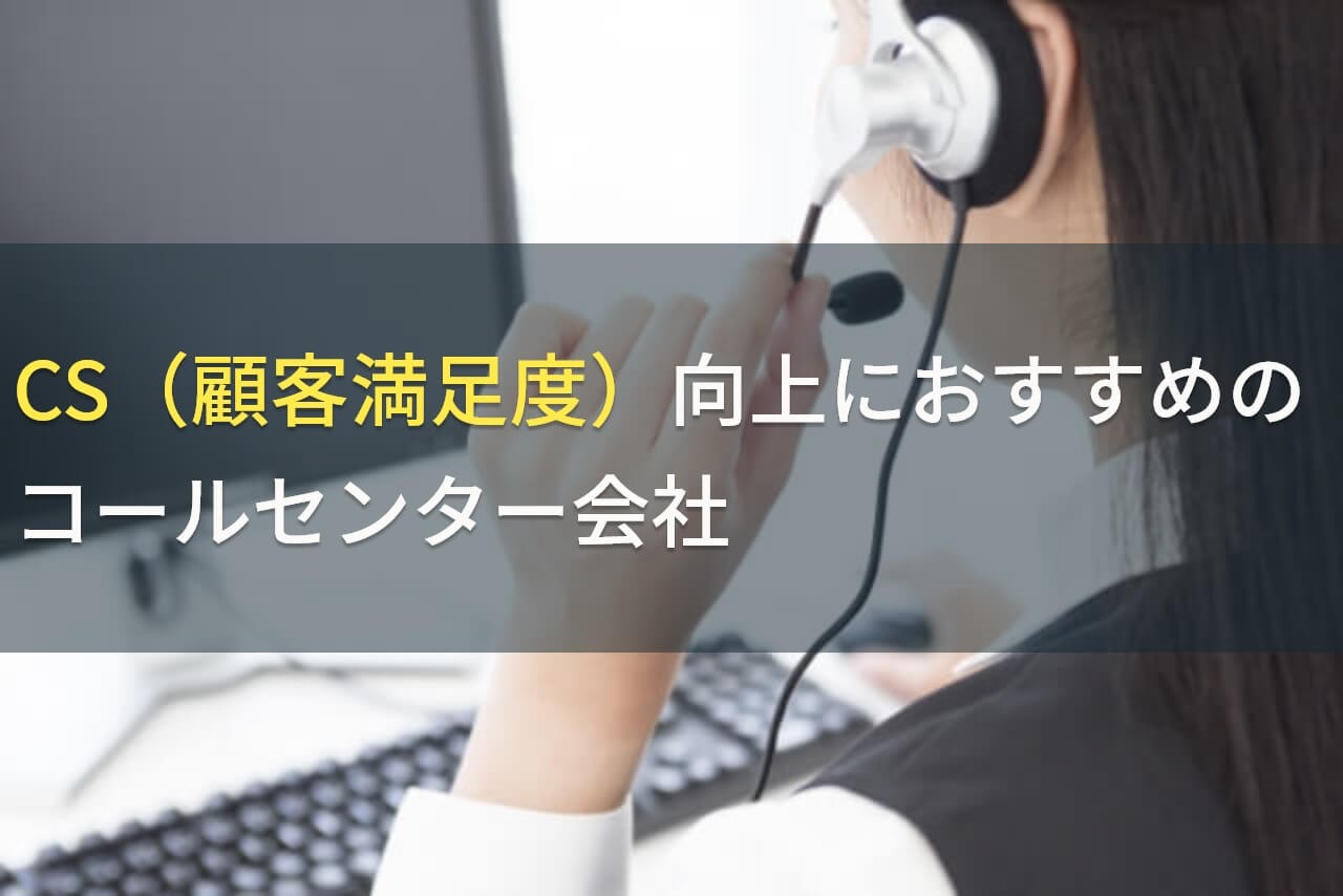 CS（顧客満足度）向上におすすめのコールセンター会社9選！費用や選び方も解説【2024年最新版】