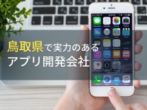 鳥取県のおすすめアプリ開発会社7選【2024年最新版】