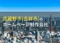 武蔵野市のおすすめホームページ制作会社7選【2023年最新版】