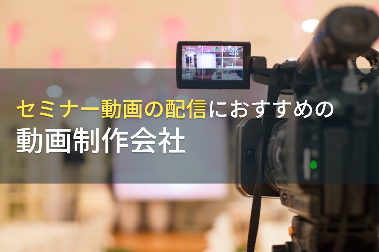 セミナー動画の配信でおすすめの動画制作会社5選！費用や選び方も解説【2024年最新版】